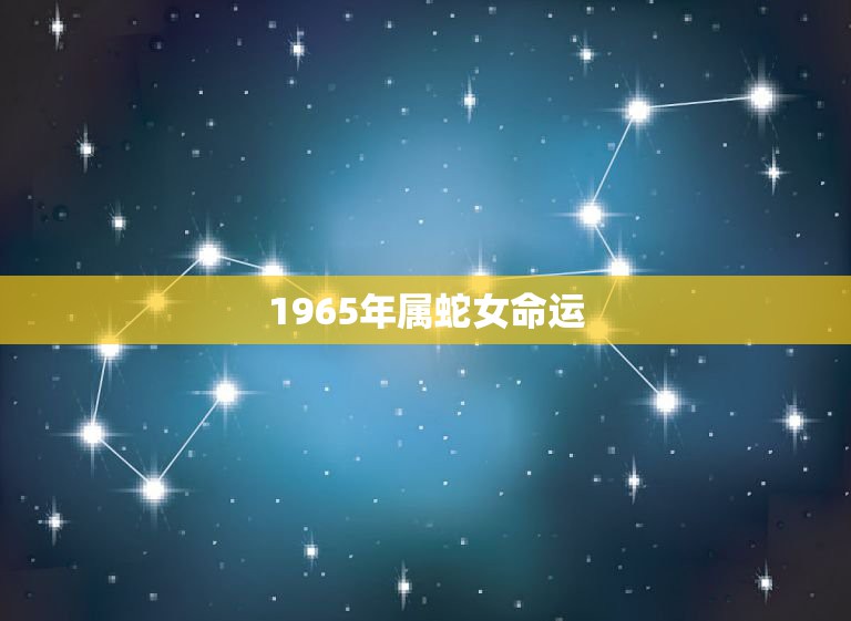 1965年属蛇女命运，1965年属蛇人晚年好吗  第1张